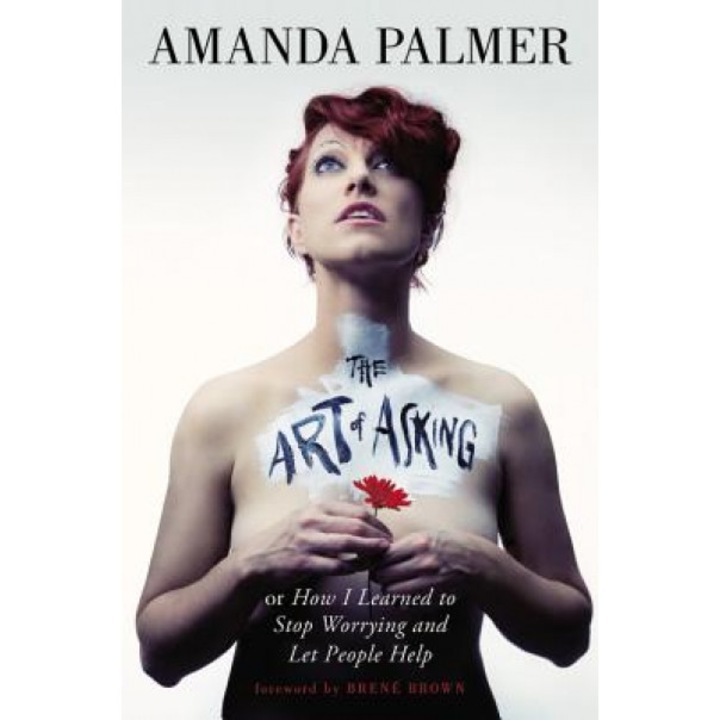 The Art of Asking: How I Learned to Stop Worrying and Let People Help, Amanda Palmer (Author)