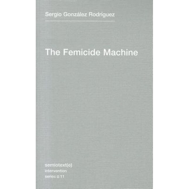 The Femicide Machine, Sergio Gonzalez Rodriguez (Author)