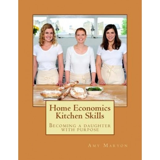 Home Economics Kitchen Skills: Becoming a Daughter with Purpose, Amy Maryon (Author)