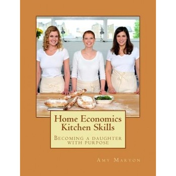 Home Economics Kitchen Skills: Becoming a Daughter with Purpose, Amy Maryon (Author) Home Economics Kitchen Skills: Becoming a Daughter with Purpose, Amy Maryon (Author)