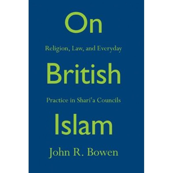 On British Islam: Religion, Law, and Everyday Practice in Shari a Councils, John R. Bowen (Author)
