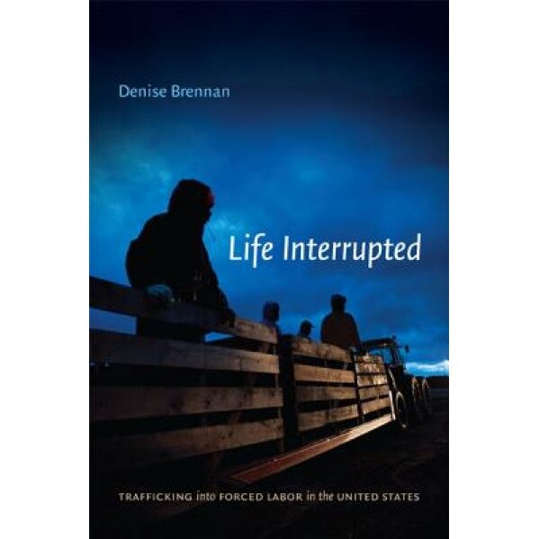 Life Interrupted: Trafficking Into Forced Labor in the United States - Denise Brennan (Author)