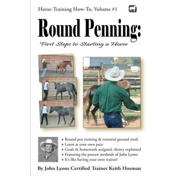 Round Penning: First Steps to Starting a Horse: A Guide to Round Pen Training and Essential Ground Work for Horses Using the Methods, Keith Hosman (Author)