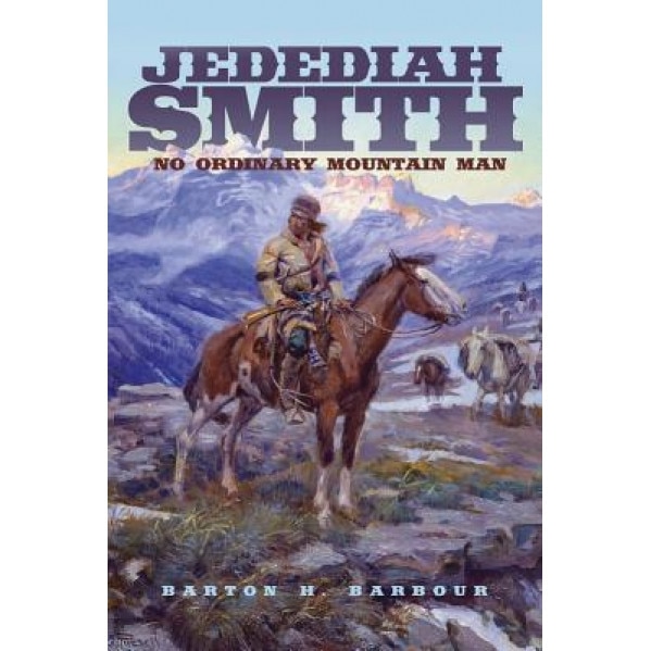 Jedediah Smith: No Ordinary Mountain Man, Barton H. Barbour (Author)