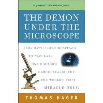 The Demon Under the Microscope: From Battlefield Hospitals to Nazi Labs, One Doctor's Heroic Search for the World's First Miracle Drug, Thomas Hager The Demon Under the Microscope: From Battlefield Hospitals to Nazi Labs, One Doctor's Heroic Search for the World's First Miracle Drug, Thomas Hager