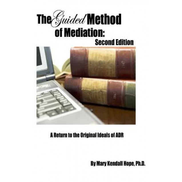 The Guided Method of Mediation: A Return to the Original Ideals of Adr: Second Edition, Mary Kendall Hope (Author)
