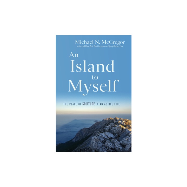 An Island to Myself The Place of Solitude in an Active Life, Michael N. McGregor