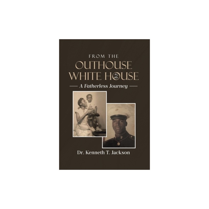 From the Outhouse to the White House A Fatherless Journey, Kenneth T. Jackson