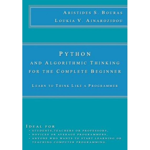 Python and Algorithmic Thinking for the Complete Beginner: Learn to Think Like a Programmer, Aristides S. Bouras (Author)