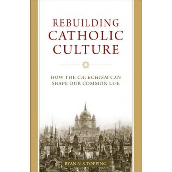 Rebuilding Catholic Culture: How the Catechism Can Shape Our Common Life, Ryan N. S. Topping (Author) Rebuilding Catholic Culture: How the Catechism Can Shape Our Common Life, Ryan N. S. Topping (Author)