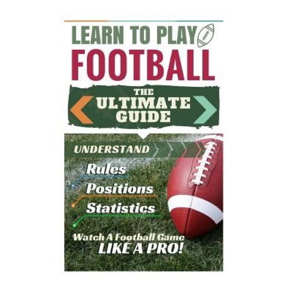 Football: Learn to Play Football: The Ultimate Guide to Understand Football Rules, Football Positions, Football Statistics and W, Stephen Green (Author)