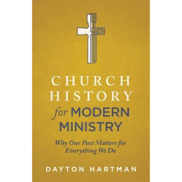Church History for Modern Ministry: Why Our Past Matters for Everything We Do, Dayton Hartman (Author)