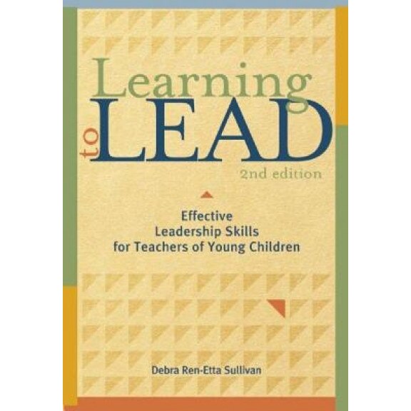 Learning to Lead: Effective Leadership Skills for Teachers of Young Children, Second Edition, Debra Ren-Etta Sullivan