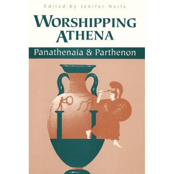 Worshipping Athena: Panathenaia and Parthenon, Jenifer Neils (Editor)