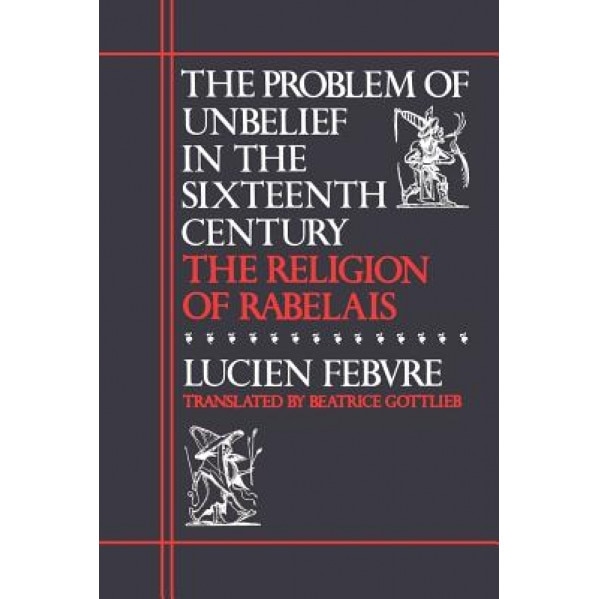 Problem of Unbelief in the 16th Century: The Religion of Rabelais, Luvien Febvre (Author)