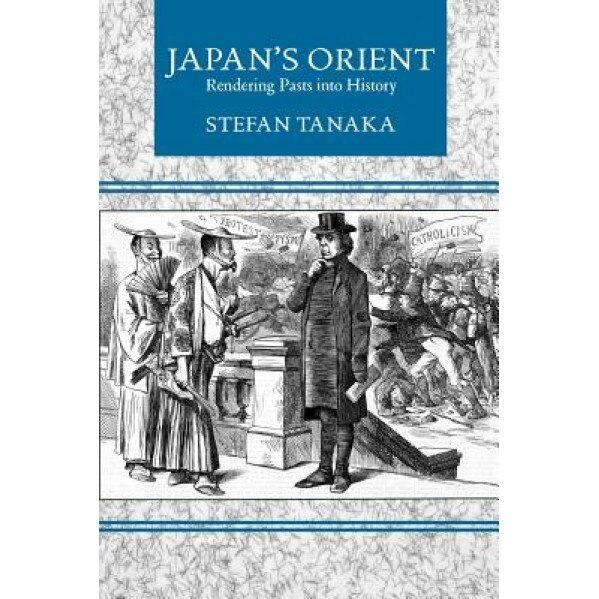 Japan's Orient: Rendering Pasts Into History, Stefan Tanaka (Author)
