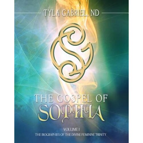 The Gospel of Sophia: The Biographies of the Divine Feminine Trinity, Tyla Gabriel (Author)