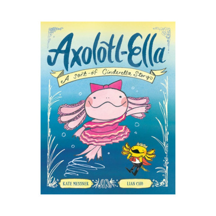 Axolotl-ella: A Sort-of Cinderella Story - Kate Messner