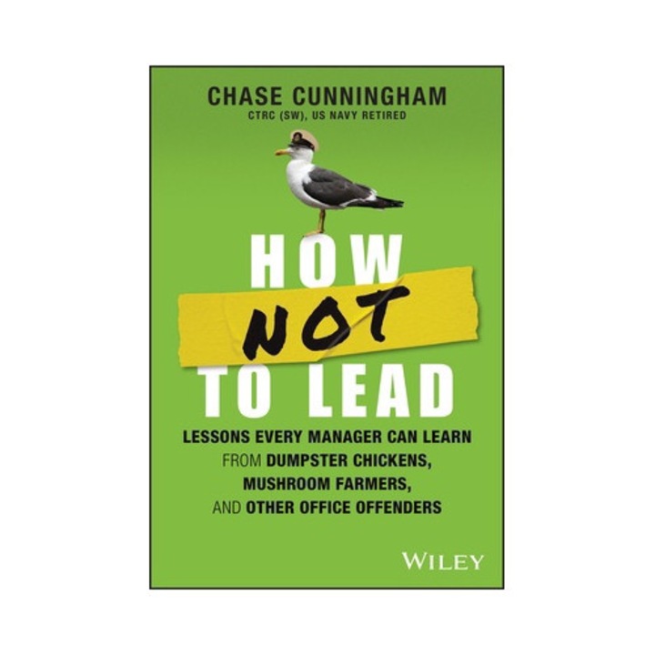 How Not To Lead: Lessons Every Manager Can Learn From Dumpster Chickens, Mushroom Farmers, And Other Office Offenders - Chase Cunningham