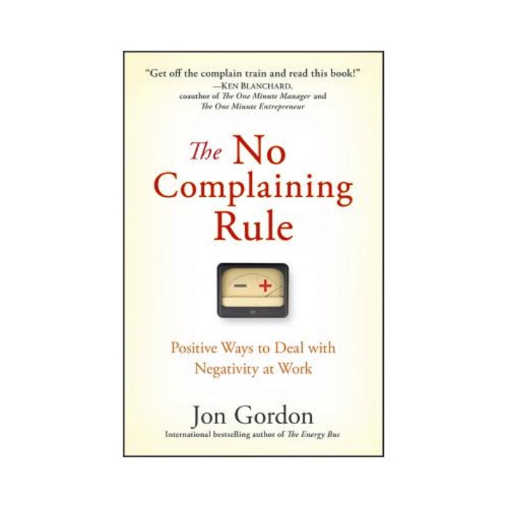The No Complaining Rule: Positive Ways To Deal With Negativity At Work - Jon Gordon