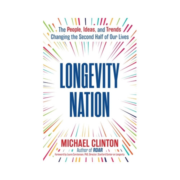 Longevity Nation: The People, Ideas, And Trends Changing The Second Half Of Our Lives - Michael Clinton