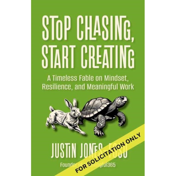 Stop Chasing, Start Creating: A Timeless Fable On Mindset, Resilience, And Meaningful Work - Justin Jones-fosu - Justin Jones Fosu