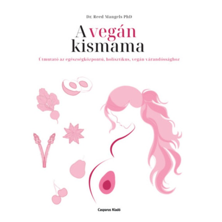 A vegán kismama - Útmutató az egészségközpontú, holisztikus, vegán várandóssághoz - Dr. Reed Mangels