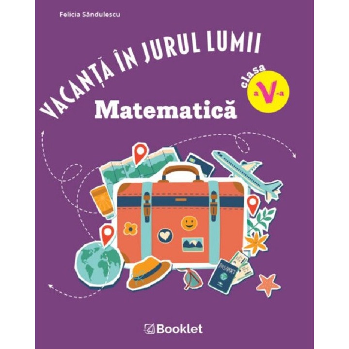 Vacanta In Jurul Lumii. Matematica - Clasa 5 - Felicia Sandulescu