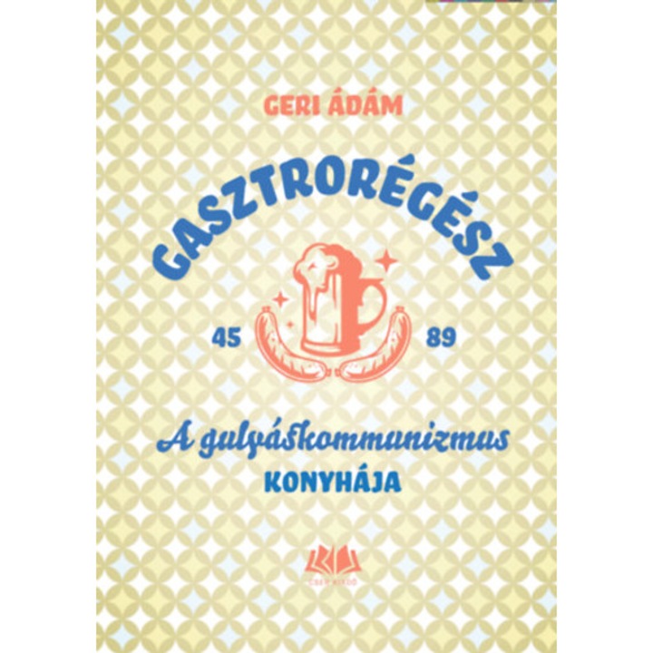 Gasztrorégész - A gulyáskommunizmus konyhája - Geri Ádám
