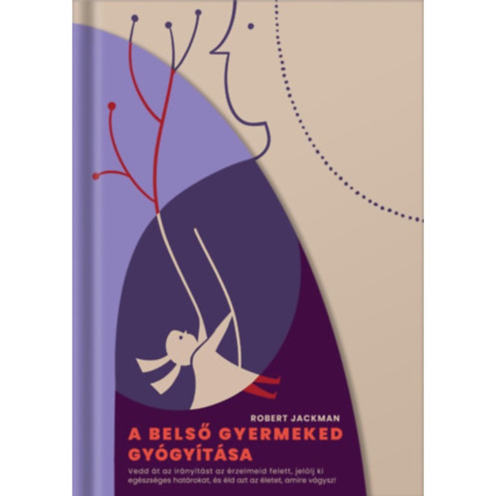 A belső gyermeked gyógyítása - Vedd át az irányítást az érzelmeid felett, jelölj ki egészséges határokat, és éld azt az életet, amire vágysz! - Robert Jackman