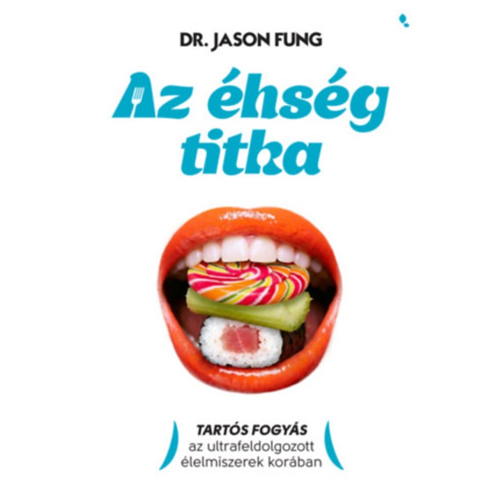 Az éhség titka - Tartós fogyás az ultrafeldolgozott élelmiszerek korában - Dr. Jason Fung