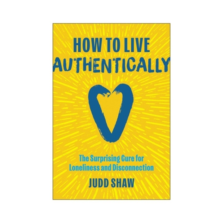 How To Live Authentically: The Surprising Cure For Loneliness And Disconnection - Judd Shaw