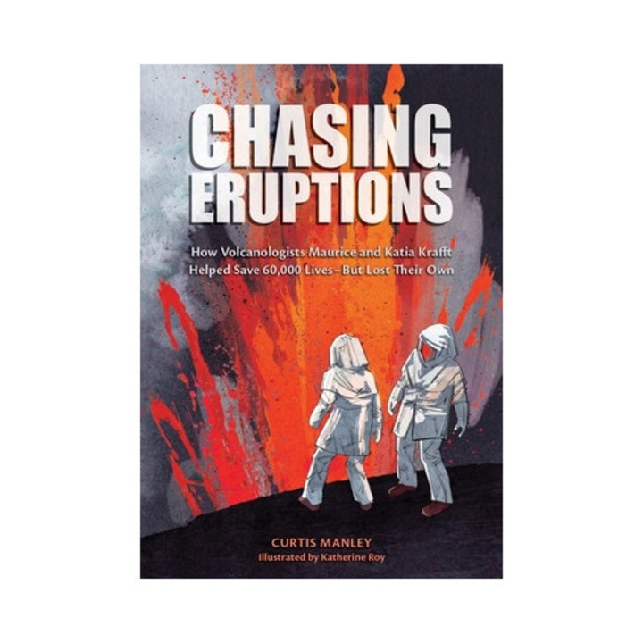 Chasing Eruptions: How Volcanologists Maurice And Katia Krafft Helped Save 60, 000 Lives-but Lost Their Own - Curtis Manley