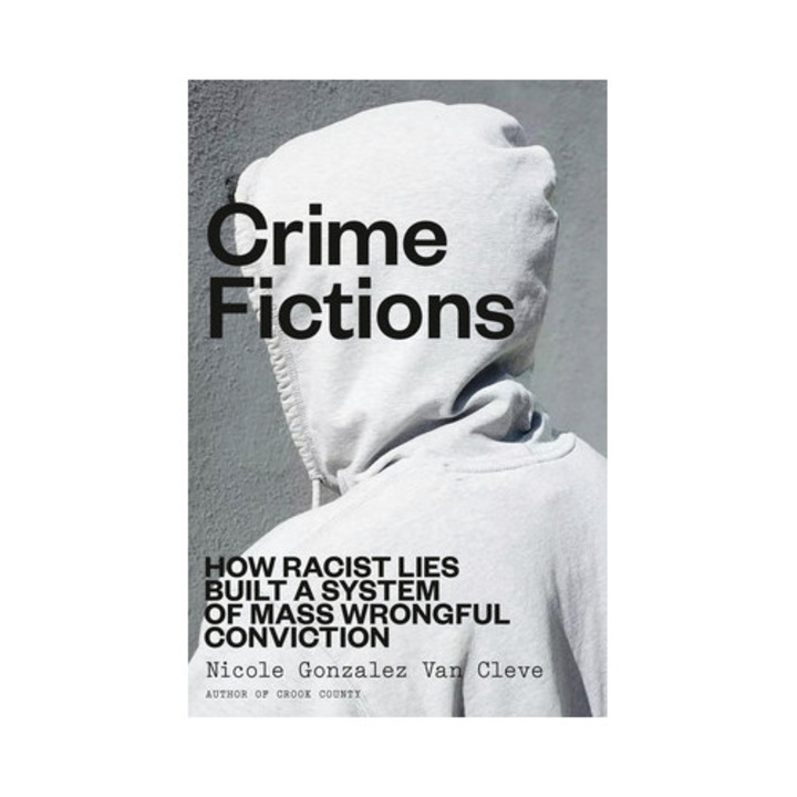 Crime Fictions: How Racist Lies Built A System Of Mass Wrongful Conviction - Nicole Gonzalez Van Cleve