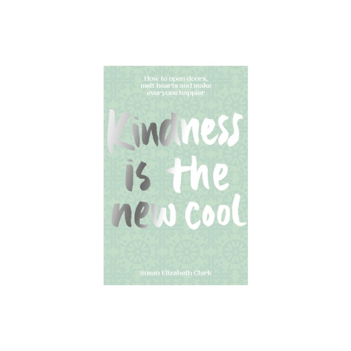Kindness...Is the New Cool: How to Open Doors, Melt Hearts & Make Everyone Happier