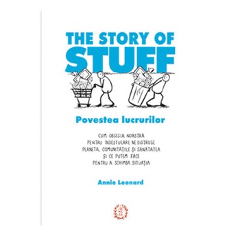 The Story of Stuff - Povestea lucrurilor - Annie Leonard The Story of Stuff - Povestea lucrurilor - Annie Leonard