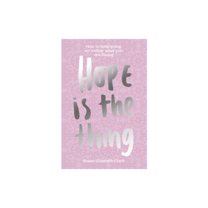 Hope...Is the Thing: How to Keep Going, No Matter What You Are Facing