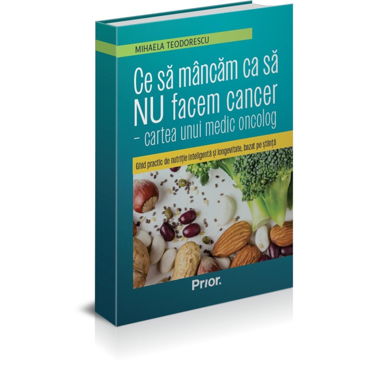 Ce sa mancam ca sa NU facem cancer - cartea unui medic oncolog. Ghid practic de nutritie inteligenta si longevitate, bazat pe stiinta