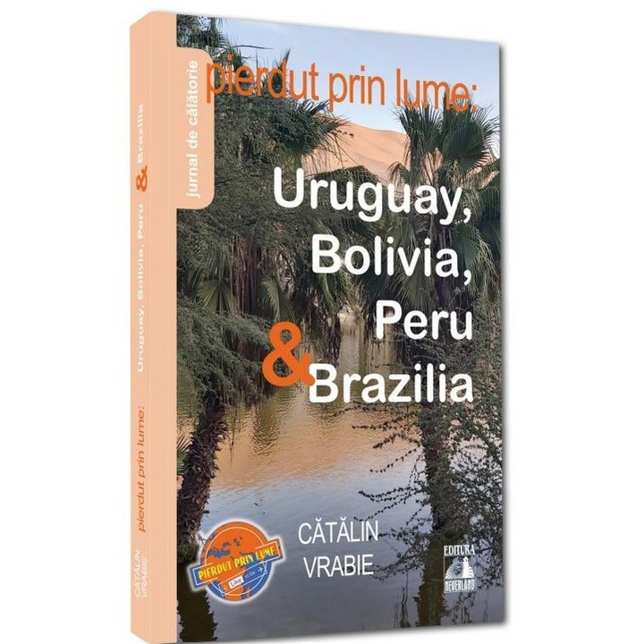 PIERDUT PRIN LUME: URUGUAY, BOLIVIA, PERU & BRAZILIA - JURNAL DE CALATORIE (CATALIN VRABIE), Catalin Vrabie