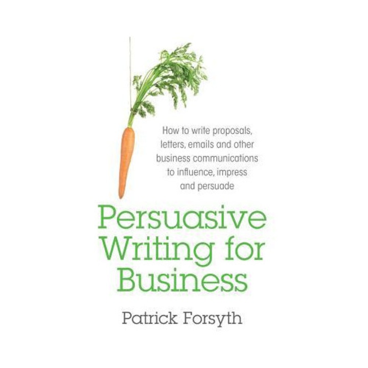 Persuasive Writing for Business: How to Write Proposals, Letters, Emails and Other Business Communications to Influence, Impress and Persuade - Patrick Forsyth (Author)