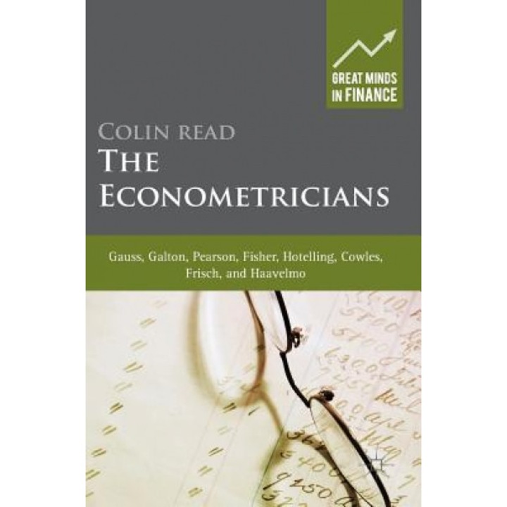 The Econometricians: Gauss, Galton, Pearson, Fisher, Hotelling, Cowles, Frisch and Haavelmo - Colin Read (Author)