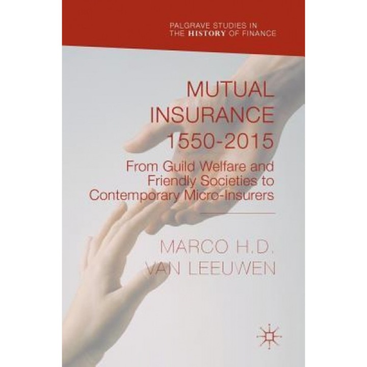 Mutual Insurance 1550-2015: From Guild Welfare and Friendly Societies to Contemporary Micro-Insurers - Marco H. D. Van Leeuwen (Author)