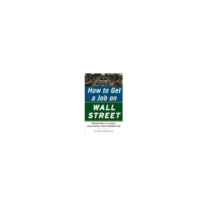 How to Get a Job on Wall Street Proven Ways to Land a High-Paying, High-Power Job, Scott Hoover