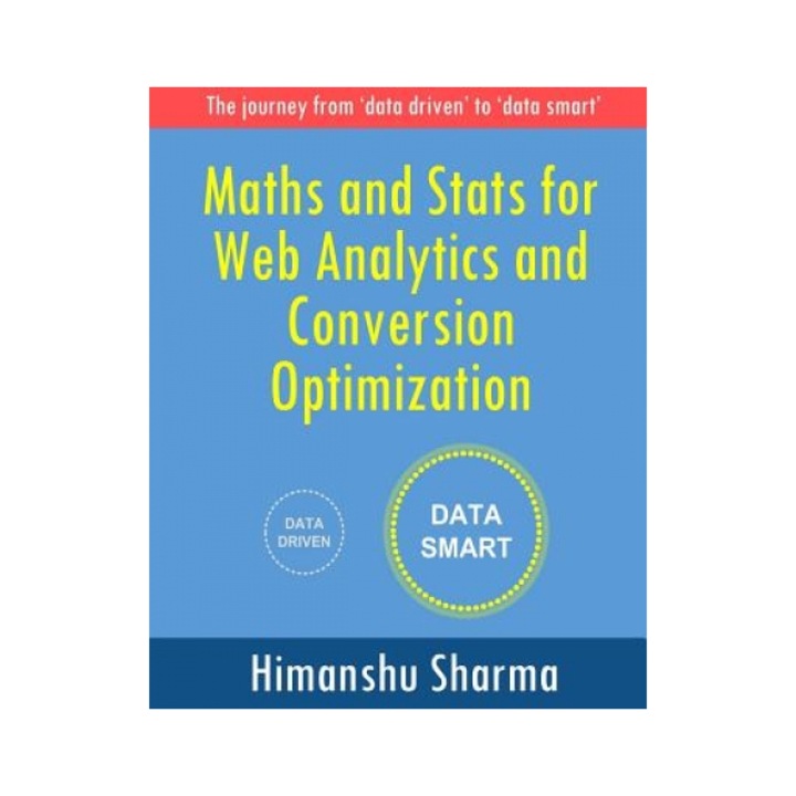 Maths and STATS for Web Analytics and Conversion Optimization, Himanshu Sharma (Author)