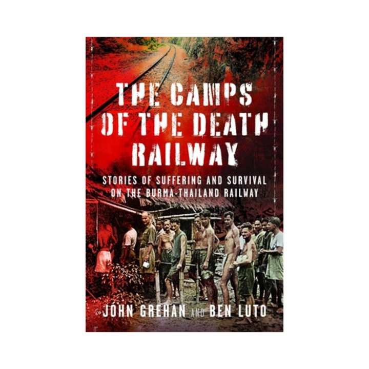 The Camps Of The Death Railway: Stories Of Suffering And Survival On The Burma-thailand Railway - Ben Luto