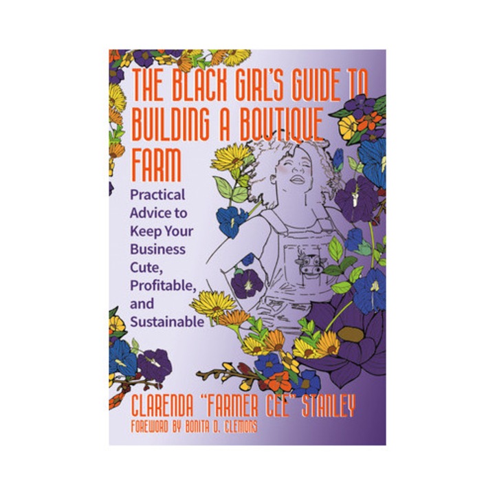 The Black Girl's Guide To Building A Boutique Farm: Practical Advice To Keep Your Business Cute, Profitable, And Sustainable - Cee Stanley