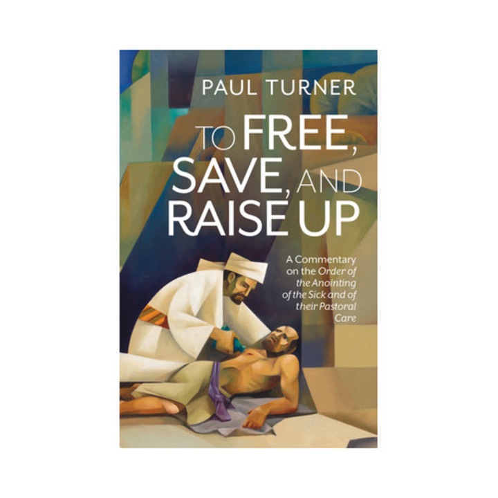 To Free, Save, and Raise Up: A Commentary on the Order of the Anointing of the Sick and of Their Pastoral Care