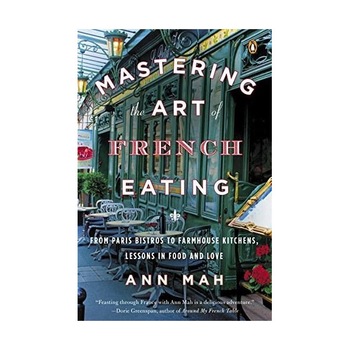 Mastering the Art of French Eating - Ann Mah Mastering the Art of French Eating - Ann Mah