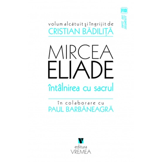 Mircea Eliade - Intalnirea cu sacrul - Cristian Badilita,Paul Barbaneagra