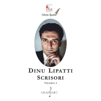Dinu Lipatti - Scrisori, Volumul I - Dinu Lipatti Dinu Lipatti - Scrisori, Volumul I - Dinu Lipatti